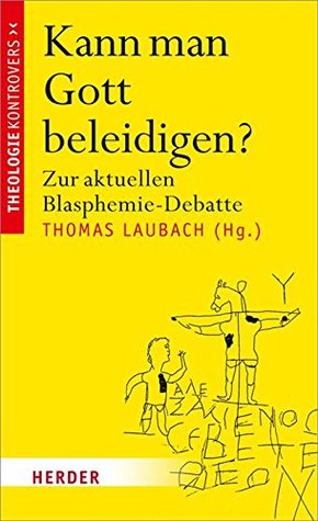 Kann man Gott beleidigen?: Zur aktuellen Blasphemie-Debatte (Theologie kontrovers) (German Edition)