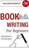 Book Writing: How to write a book for Beginners - Book writing tips for dummies (Book Writing Outline 101 - How to start writing 1) Book Writing: How to write a book for Beginners - Book writing tips for dummies (Book Writing Outline 101 - How to start writing 1)