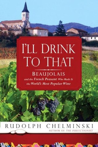 I'll Drink to That: Beaujolais and the French Peasant Who Made It the World's Most Popular Wine (Hardcover)