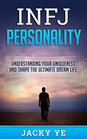 INFJ Personality: Understanding Your Uniqueness And Shape The Ultimate Dream Life (Myers-Briggs, Strengths and weaknesses, Friends, Careers, Relationships)