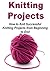 Knitting Projects: How to Knit Successful Knitting Projects from Beginning to End: (Knitting - Knitting Patterns - Knitting Projects - Knitting for Beginners - Crochet)