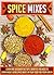 Spice Mixes: Learn And Discover The Top 5 Benefits You Need To Learn About Using Spice Mixes In Your Food For Your Health (Spice rubs, Seasonings, Spice mixes, Seasoning cookbook, Mixing herbs)