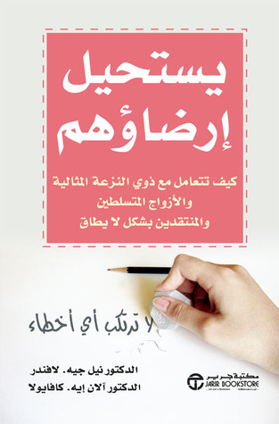 يستحيل إرضاؤهم: كيف تتعامل مع ذوي النزعة المثالية والأزواج المتسلطين والمنتقدون بشكل لا يطاق
