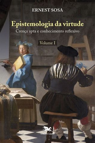 Epistemologia da virtude - vol. I: Crença apta e conhecimento reflexivo