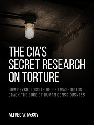 The CIA's Secret Research on Torture: How Psychologists Helped Washington Crack the Code of Human Consciousness (Kindle Edition)