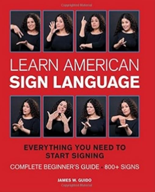 Learn American Sign Language: Everything You Need to Start Signing * Complete Beginner's Guide * 800+ signs