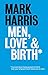 Men, Love & Birth: The book about being present at birth your pregnant lover wants you to read