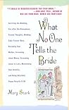 What No One Tells the Bride: Surviving the Wedding, Sex After the Honeymoon, Second Thoughts, Wedding Cake Freezer Burn, Becoming Your Mother, Screaming about Money, Screaming about In-Laws, etc. What No One Tells the Bride: Surviving the Wedding, Sex After the Honeymoon, Second Thoughts, Wedding Cake Freezer Burn, Becoming Your Mother, Screaming about Money, Screaming about In-Laws, etc.
