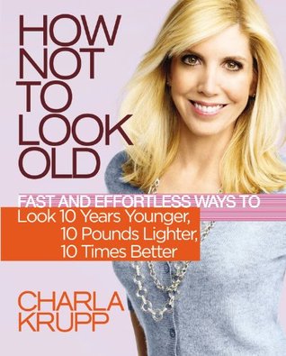 How Not to Look Old: Fast and Effortless Ways to Look 10 Years Younger, 10 Pounds Lighter, 10 Times Better (Hardcover)