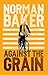 Against the Grain by Norman Baker