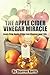 The Apple Cider Vinegar Miracle: Learn How Apple Cider can Change your Life