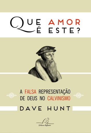 Que Amor É Este? - A Falsa Representação de Deus no Calvinismo