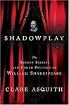Shadowplay: The Hidden Beliefs and Coded Politics of William Shakespeare Shadowplay: The Hidden Beliefs and Coded Politics of William Shakespeare