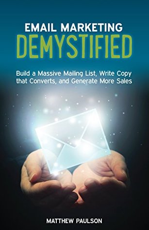 Email Marketing Demystified: Build a Massive Mailing List, Write Copy that Converts and Generate More Sales (Internet Business Series)