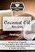 Coconut Oil Recipes: The Amazing Power of Coconut Oil. It’s Uses, Cures, Benefits as Well as Healthy and Delicious Meals You Can Easily Make At Home Using ... (The Essential Kitchen Series Book 78)