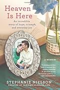 Heaven Is Here: An Incredible Story of Hope, Triumph, and Everyday Joy