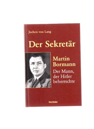Der Sekretär: Martin Bormann, der Mann, der Hitler beherrschte