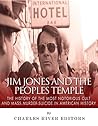 Jim Jones and the Peoples Temple: The History of the Most Notorious Cult and Mass Murder-Suicide in American History