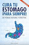 Cura tu estómago para siempre: De forma natural y efectiva. Incluye 15 recetas. (Spanish Edition) Cura tu estómago para siempre: De forma natural y efectiva. Incluye 15 recetas. (Spanish Edition)