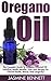 Oregano Oil: The Complete Guide To Oregano Essential Oil - Including Health Benefits, Uses And Recipes For Vibrant Health, Beauty And Longevity! (Essential Oils, Aromatherapy, Coconut Oil)