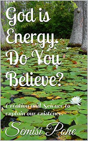 God is Energy. Do You Believe?: Creation and Science to explain our existence. (Kindle Edition)