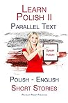 Learn Polish II: Parallel Text - Short Stories (Polish - English) Learn Polish II: Parallel Text - Short Stories (Polish - English)