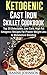 Ketogenic Cast Iron Skillet Cookbook: Top 35 Delectable, Low Carb, High Fat Ketogenic Recipes For Proven Weight Loss & Metabolism Boosting