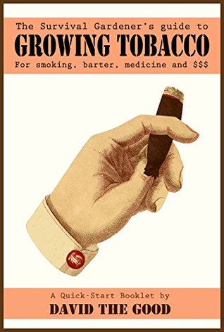 The Survival Gardener's Guide to Growing Tobacco for Smoking, Barter, Medicine and $$$: A Quick-Start Booklet (Kindle Edition)