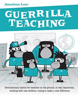 Guerrilla Teaching: Revolutionary tactics for teachers on the ground, in real classrooms, working with real children, trying to make a real difference (Kindle Edition)