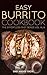 Easy Burrito Cookbook (Burritos Cookbook, Burritos Recipes, Burrito Cookbook, Burrito Recipes, Burritos 1)