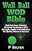 Wall Ball WOD Bible: Wall Ball Cross Training Workouts To Increase Your Strength, Agility & Coordination For Sports, Fitness & Fat Loss (Bodyweight Training, ... Bodybuilding, Home Workout, Gymnastics)