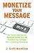 Monetize Your Message: The Training and Internet Marketing Mashup That Will Transform Your Message into a Publishing Powerhouse