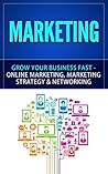 Marketing: Grow Your Business FAST - Online Marketing, Marketing Strategy & Networking (Network Marketing, Copywriting, Wordpress, Blogging, Direct Marketing, Adwords, MLM)