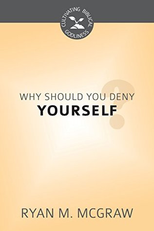 Why Should You Deny Yourself?: Cultivating Biblical Godliness Series (Kindle Edition)