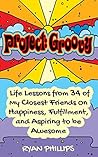 Project Groovy: Life Lessons from 34 of My Closest Friends On Happiness, Fulfillment, and Aspiring to be Awesome (Happiness, Fulfillment, Awesome, Groovy Stuff Book 1)