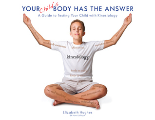 Your Child's Body Has The Answer - A guide to testing your child with Kinesiology