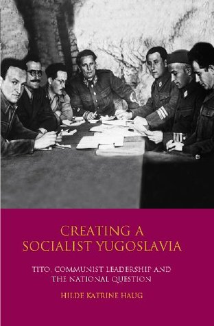 Creating a Socialist Yugoslavia: Tito, Communist Leadership and the National Question (International Library of Twentieth Century History Book 24)