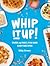 Whip It Up!: Over 75 Fast, Fun and Easy Recipes
