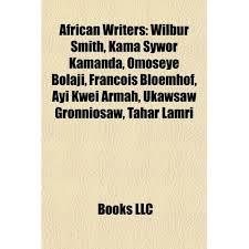 African Writers: Wilbur Smith, Kama Sywor Kamanda, Omoseye Bolaji, Francois Bloemhof, Ayi Kwei Armah, Ukawsaw Gronniosaw, Tahar Lamri