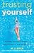 Trusting Yourself: Growing Your Self-Awareness, Self-Confidence, and Self-Reliance