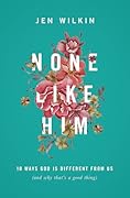 None Like Him: 10 Ways God Is Different from Us (and Why That&#x27;s a Good Thing) 