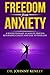 Freedom from Anxiety: A Revolutionary 10-Minute Process Returning Clarity and Ease To Your Life