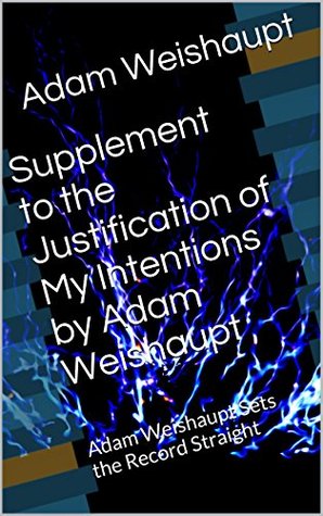 Supplement to the Justification of My Intentions by Adam Weishaupt: Adam Weishaupt Sets the Record Straight