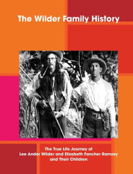 The Wilder Family History: The True Life Journey of Lee Ander Wilder and Elizabeth Fancher Ramsey and Their Children