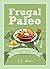 Frugal Paleo: 101 Easy and Delicious Gluten-Free Recipes Right on your Budget