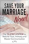 Marriage: Save Your Marriage Now! - The Ten-Step System to Rebuild Trust, Intimacy and Master Communication Marriage: Save Your Marriage Now! - The Ten-Step System to Rebuild Trust, Intimacy and Master Communication