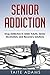 Senior Addiction: Drug Addiction in Older Adults, Senior Alcoholism, and Recovery Solutions