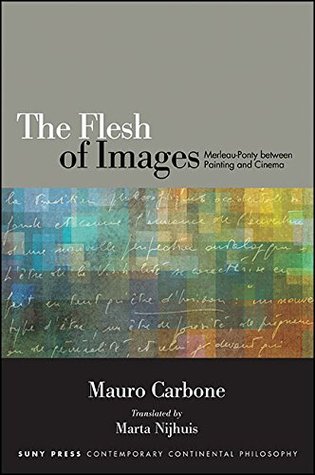 The Flesh of Images: Merleau-Ponty between Painting and Cinema (SUNY series in Contemporary Continental Philosophy)