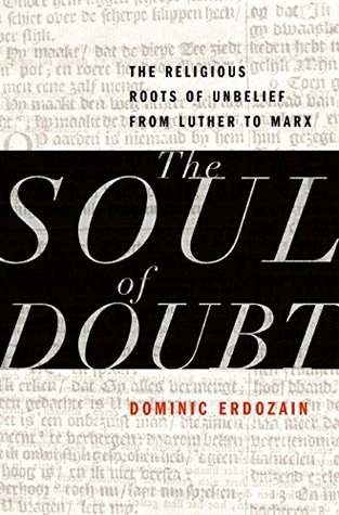 The Soul of Doubt: The Religious Roots of Unbelief from Luther to Marx (Kindle Edition)