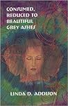 Consumed, Reduced to Beautiful Grey Ashes